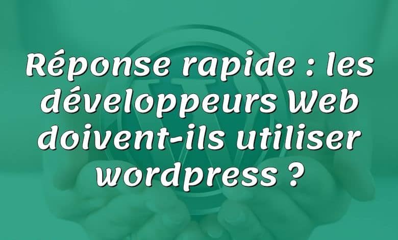 Réponse rapide : les développeurs Web doivent-ils utiliser wordpress ?